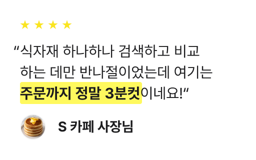 식자재 하나하나 검색하고 비교 하는 데만 반나절이었는데 여기는 주문까지 정말 3분컷이네요!