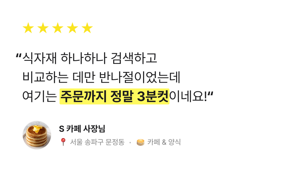 식자재 하나하나 검색하고 비교 하는 데만 반나절이었는데 여기는 주문까지 정말 3분컷이네요!