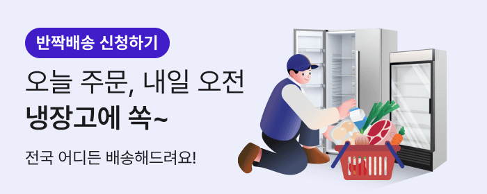 오늘주문 내일오전 냉장고안 쏘옥! 반짝배송 신청하세요!